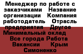 Менеджер по работе с заказчиками › Название организации ­ Компания-работодатель › Отрасль предприятия ­ Другое › Минимальный оклад ­ 1 - Все города Работа » Вакансии   . Крым,Симоненко